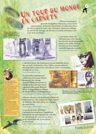 11

T

C’est toute l’âme de
l’Afrique qui vibre dans
les carnets du photographe
américain Peter Beard,
aventurier baroudeur,
véritable légende vivante.
www.peterbeard.com

Michel Montigné-Carnet de Guyane-©Éditions Sépia-2003

alentueux carnettiste français,
Michel Montigné a publié deux carnets
de voyage sur Djibouti et la Guyane
française. Ses aquarelles sont un régal
pour l’œil.

Titouan Lamazou,
grand navigateur français, mais aussi
dessinateur et peintre de talent, occupe une place
de choix dans le cœur des Français. Dans son sillage,
le carnet de voyage est devenu un style artistique qui
a le vent en poupe.

L’émotion pure de l’adolescence est palpable dans
les carnets réalisés par Dan Eldon, jeune reporter
photographe américain, décédé en 1993, en Somalie,
à l’âge de 22 ans.
www.daneldon.org
Antonia Neyrins
à Cuba.

©Éditions Sépia-Tél. 01 43 97 22 14

Pour aller plus loin,
une animation autour
de l’exposition…
Dans les bibliothèques, les écoles,
les centres de loisirs qui ont
acquis l’exposition, Antonia
Neyrins, qui a conçu ces
panneaux pour Sépia, propose
des animations pour les
enfants, les adolescents et les
adultes. Maman de deux enfants,
elle a aussi une expérience de
la formation pour adultes dans
un milieu international et
multiculturel.
Grande voyageuse (Afrique,
Caraïbes, Polynésie, Europe,
États-Unis), elle a réalisé son
premier carnet à l’âge de huit
ans. Elle a été primée deux fois
de suite à la biennale du carnet
de voyage de Clermont-Ferrand
en 2003 et 2004.
N’hésitez pas à lui confier votre
projet au 06.11.44.55.40 ou
antonia.neyrins@wanadoo.fr

De grandes expéditions
collectives ont aussi utilisé
le carnet de voyage
comme mode d’expression.
Portes d’Afrique, circumnavigation africaine de huit
mois, a rassemblé écrivains
et illustrateurs contemporains.
www.lefigaro.fr/dossiers/portes_afrique
Chaque année, une douzaine d’enfants
embarque sur les voiliers de l’association
la Baleine Blanche pour un voyage
de neuf mois.
www.baleineblanche.com

Illustrations Benjamin Flao, textes Nicolas Scharff - Érythrée - Éditions Glénat 2004

Impossible de rester insensible à ce voyage en Erythrée, fruit de l’amitié

entre les pinceaux vibrants de Benjamin Flao et la plume déliée de Nicolas
Scharff. Un enchantement à chaque page.

ns Gallimard
yage - Éditio
rnets de vo
mazou, Ca

2000

s Titouan La
Illustration

À suivre de près, le projet
Exploration Pacifique, expédition
maritime où scientifiques et artistes
se relaieront sur un navire pour
une expédition de 3 ans dans
le Pacifique.
www.exploration-pacifique.com
e
conteste le maîtr

zou est
Titouan Lamavoyage cosans porain en France.
ntem
de
du carnet

 