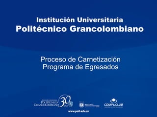 Institución Universitaria Politécnico Grancolombiano Proceso de Carnetización  Programa de Egresados  