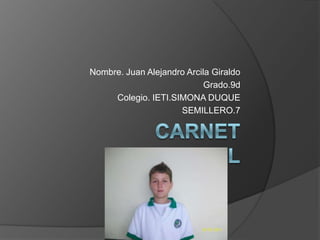 Carnet estudiantil Nombre. Juan Alejandro Arcila Giraldo Grado.9d Colegio. IETI.SIMONA DUQUE SEMILLERO.7 