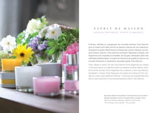 e s p r i t                  d e         m a i s o n
       b o u g i e s pa r f u m é e s , s p r aY s d ’ a m b i a n c e




Fraîches, raffinées ou voyageuses, les nouvelles senteurs Yves Delorme
pour la maison sont nées comme se dessine chacune de nos collections,
traduisant en plaisir olfactif toute la richesse des univers intérieurs qu’ima-
gine Evelyne Julienne, notre directrice artistique. élaborées à Grasse, ces
fragrances sont originales et naturelles, les bougies, fabriquées selon des
méthodes traditionnelles. Un esprit de charme et de qualité qui donne une
nouvelle dimension à l’expérience sensuelle signée Yves Delorme.
Fresh, refined or exotic, the new Yves Delorme home fragrances are created
in the same way as our collections when our designer, Evelyne Julienne, trans-
forms all the richness of her imagination into a pleasure, in this case olfactory.
Developed in Grasse, these fragrances are original and natural and the can-
dles are made using traditional methods. Entrancing and sophisticated they
add an extra dimension to the sensual experience that is Yves Delorme.




                     Nouvelle collection de senteurs Yves Delorme pour la maison :
                     Sprays d’ambiance 100 ml, bougies 220 g, bougies 130 g.
                     New Yves Delorme fragrance collection for the home:
                     100 ml sprays, 220 g candles, 130 g candles.
 