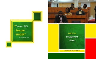 ‘‘Dream BIG,
Execute
BIGGER’’
Swaady Martin-Léké
PARTIE III
L’Engagement
citoyen
La nécessité de se politiser
 