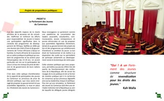 PROJET 6
Le Parlement des Jeunes
du Cameroun
L’un des objectifs majeurs de la charte
africaine de la jeunesse est de consoli-
der, réaffirmer et renforcer les efforts
pour responsabiliser les jeunes à travers
une participation significative dans la
conduite des programmes de dévelop-
pement de l’Afrique. Ratifiée en 2006 par
une réunion des chefs d’Etat et de gouver-
nements de l’Union Africaine à Banjul en
Gambie, la charte africaine de la jeunesse
est un cadre juridique et politique qui sou-
tient les programmes et les actions pour
l’émancipation des 15-35 ans. Un accent
particulier est mis sur la participation de
ceux-ci à tous les niveaux de prise de déci-
sion et de gouvernance de leurs nations
respectives.
C’est dans cette optique d’amélioration
de la capacité de participation des jeunes
du Cameroun au processus de prise de
décision politique, que nous avons envi-
sagé de proposer au gouvernement et aux
assemblées législatives, la mise en place
du «Parlement des Jeunes du Cameroun».
Nous envisageons ce parlement comme
une plateforme de concertation des
leaders associatifs, estudiantins, com-
munautaires, jeunes entrepreneurs et
jeunes ethnocrates en vue de proposer
aux assemblées législatives (Parlement,
Sénat) et au gouvernement des projets de
lois et des programmes qui ambitionnent
d’améliorer la condition du jeune. Le but
étant de l’autonomiser et de mettre à sa
disposition des outils qui lui permettent
de participer activement au développe-
ment social et économique de notre pays.
Cette solution politique que nous propo-
sons, permettra aux jeunes d’être très tôt
avertis du fonctionnement des institu-
tions de la République, afin de cerner les
rouages de la vie publique et de se former
de manière pratique tant à la recherche
du consensus qu’aux processus législatifs
ainsi qu’au leadership civique et politique.
Plus loin qu’une simulation, le Parlement
des Jeunes du Cameroun doit être une vé-
ritable institution de la République au sein
de laquelle les délégués jeunes désignés
Projets de propositions politiques
‘‘Oui ! A un Parle-
ment des Jeunes
comme structure
de revendication
pour les droits des
jeunes.’’
Kah Walla
66 67
 