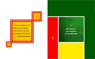 ‘‘Il est souhaitable que les
jeunes soient impliqués
dans toutes les décisions
qui engagent leur avenir’’
Jean-Baptisite ATEMENGUE
SJC
Ses valeurs,
ses missions
et ses objectifs
 