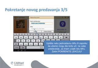 Pokretanje novog predavanja 3/5 
Upišite neku jednostavnu šifru ili zaporku da učenici mogu što brže uči na vaše predavanje. Ja imam uvijek istu šifru. 
Zatim POKRENITE LEKCIJU!  