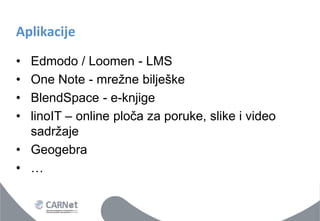 Aplikacije 
•Edmodo / Loomen - LMS 
•One Note - mrežne bilješke 
•BlendSpace - e-knjige 
•linoIT – online ploča za poruke, slike i video sadržaje 
•Geogebra 
•…  