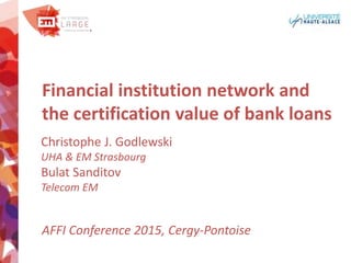 Financial institution network and
the certification value of bank loans
Christophe J. Godlewski
UHA & EM Strasbourg
Bulat Sanditov
Telecom EM
AFFI Conference 2015, Cergy-Pontoise
 