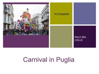 +
              PUTIGNANO




                          PALO DEL
                          COLLE




    Carnival in Puglia
 