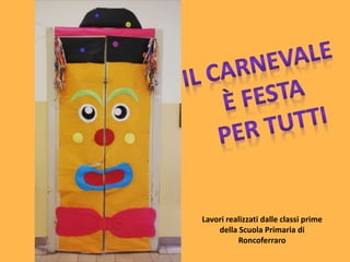 Lavori realizzati dalle classi prime
della Scuola Primaria di
Roncoferraro
 