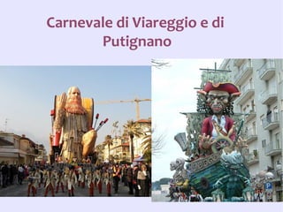 Carnevale di Viareggio e di
       Putignano
 