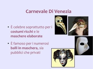 Carnevale Di Venezia

●   È celebre soprattutto per i
    costumi ricchi e le
    maschere elaborate
●   È famoso per i numerosi
    balli in maschera, sia
    pubblici che privati
 
