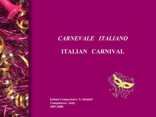 CARNEVALE ITALIANO

        ITALIAN CARNIVAL




Istituto Comprensivo ‘L.Montini’
Campobasso - Italy
2007-2008
 