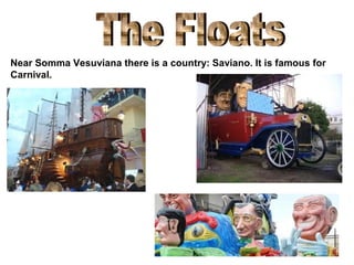 Near Somma Vesuviana there is a country: Saviano. It is famous for
Carnival.
 