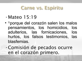•Mateo 15:19
• 19 porque del corazón salen los malos
  pensamientos, los homicidios, los
  adulterios, las fornicaciones, los
  hurtos, los falsos testimonios, las
  blasfemias. 
•Comisión de pecados ocurre
 en el corazón primero.
 