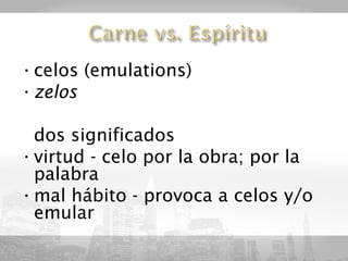 • celos (emulations)
• zelos

  dos significados
• virtud - celo por la obra; por la
  palabra
• mal hábito - provoca a celos y/o
  emular
 
