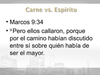 • Marcos 9:34
• 34 Pero ellos callaron, porque
  por el camino habían discutido
  entre sí sobre quién había de
  ser el mayor.
 