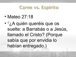 • Mateo 27:18
• 17¿A quién queréis que os
  suelte: a Barrabás o a Jesús,
  llamado el Cristo? (Porque
  sabía que por envidia lo
  habían entregado.)
 