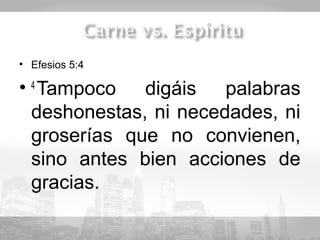 • Efesios 5:4

• 4 Tampoco digáis palabras
  deshonestas, ni necedades, ni
  groserías que no convienen,
  sino antes bien acciones de
  gracias.
 