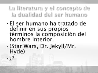 •El ser humano ha tratado de
 definir en sus propios
 términos la composición del
 hombre interior.
•(Star Wars, Dr. Jekyll/Mr.
 Hyde)
•¿?
 