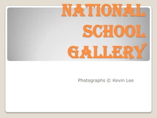 National
School
Gallery
Photographs © Kevin Lee

 