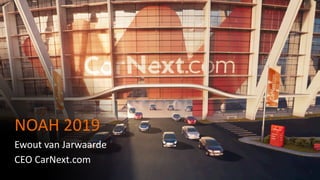 1
NOAH 2019
Ewout van Jarwaarde
CEO CarNext.com
 