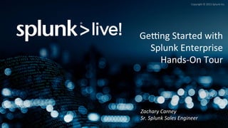 Copyright	
  ©	
  2015	
  Splunk	
  Inc.	
  
Ge:ng	
  Started	
  with	
  
Splunk	
  Enterprise	
  
Hands-­‐On	
  Tour	
  
Zachary	
  Carney	
  
Sr.	
  Splunk	
  Sales	
  Engineer	
  
 