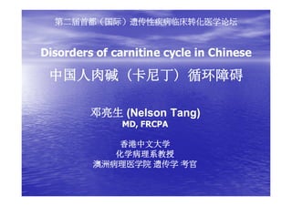 Disorders of carnitine cycle in ChineseDisorders of carnitine cycle in Chinese
(Nelson Tang)(Nelson Tang)
MD, FRCPAMD, FRCPA
 