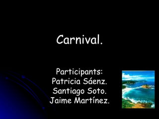 Carnival. Participants: Patricia Sáenz. Santiago Soto. Jaime Martínez. 