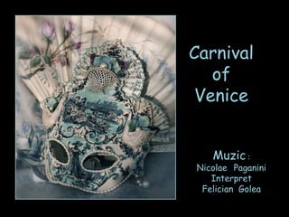 Carnival
   of
 Venice


   Muzic :
Nicolae Paganini
   Interpret
 Felician Golea
 