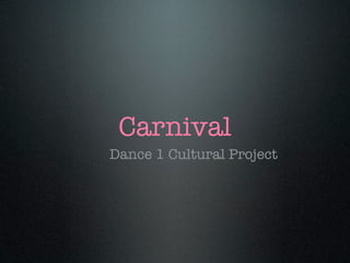 Carnival
Dance 1 Cultural Project
 