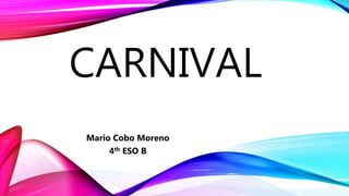 CARNIVAL
Mario Cobo Moreno
4th ESO B
 