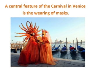 A central feature of the Carnival in Venice
is the wearing of masks.
 