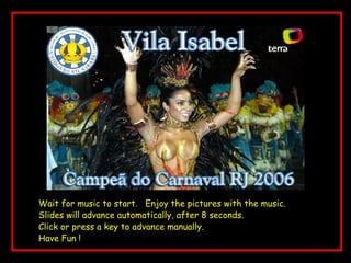 Rio Carnaval Wait for music to start.  Enjoy the pictures with the music. Slides will advance automatically, after 8 seconds. Click or press a key to advance manually. Have Fun ! 