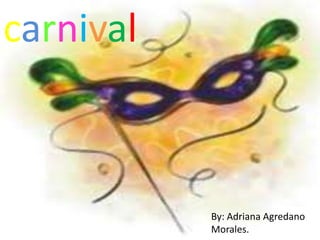 carnival



           By: Adriana Agredano
           Morales.
 
