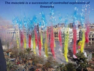 The mascletá is a succession of controlled explosions of
fireworks
 
