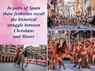 In parts of Spain
these festivities recall
the historical
struggle between
Christians
and Moors
 