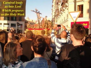Carnival leads
us into Lent
Which prepares
us for Holy Week
 