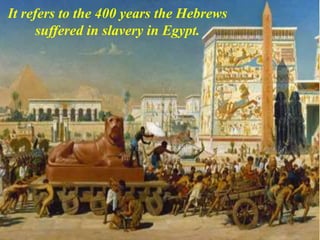 It refers to the 400 years the Hebrews
suffered in slavery in Egypt.
 