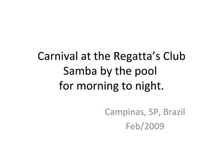 Carnival at the Regatta’s Club Samba by the pool  for morning to night. Campinas, SP, Brazil Feb/2009 