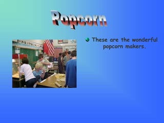 These are the wonderful
popcorn makers.
 