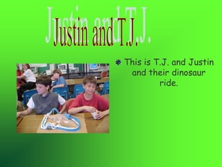 This is T.J. and Justin
and their dinosaur
ride.
 