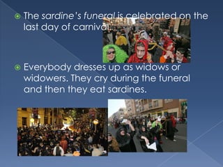 Thesardine’s funeral iscelebratedonthelastday of carnival.Everybodydresses up as widowsorwidowers. Theycryduringthe funeral and thentheyeatsardines.