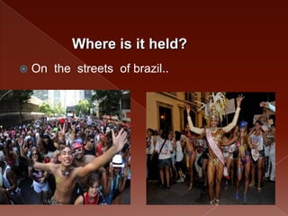 Where is it held?
   On the streets of brazil..
 