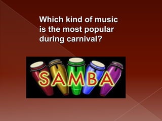 Which kind of music
is the most popular
during carnival?
 