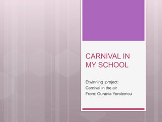 CARNIVAL IN
MY SCHOOL
Etwinning project:
Carnival in the air
From: Ourania Yerolemou
 