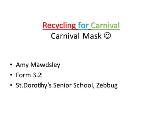 RecyclingforCarnivalCarnival Mask  Amy Mawdsley Form 3.2 St.Dorothy’s Senior School, Zebbug 
