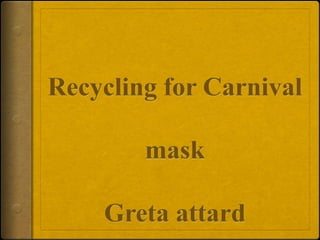 Recycling for CarnivalmaskGreta attard,[object Object]