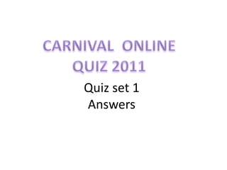 CARNIVAL  ONLINE QUIZ 2011 Quiz set 1Answers 