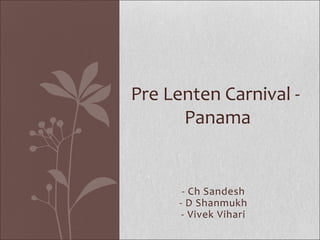 - Ch Sandesh
- D Shanmukh
- Vivek Vihari
Pre Lenten Carnival -
Panama
 