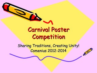 Carnival PosterCarnival Poster
CompetitionCompetition
Sharing Traditions, Creating Unity!Sharing Traditions, Creating Unity!
Comenius 2012-2014Comenius 2012-2014
 