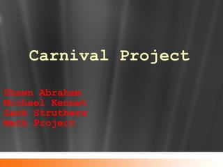 Carnival Project Shawn Abraham Michael Kennet Zach Struthers Math Project 